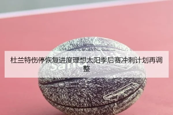 杜兰特伤停恢复进度理想太阳季后赛冲刺计划再调整